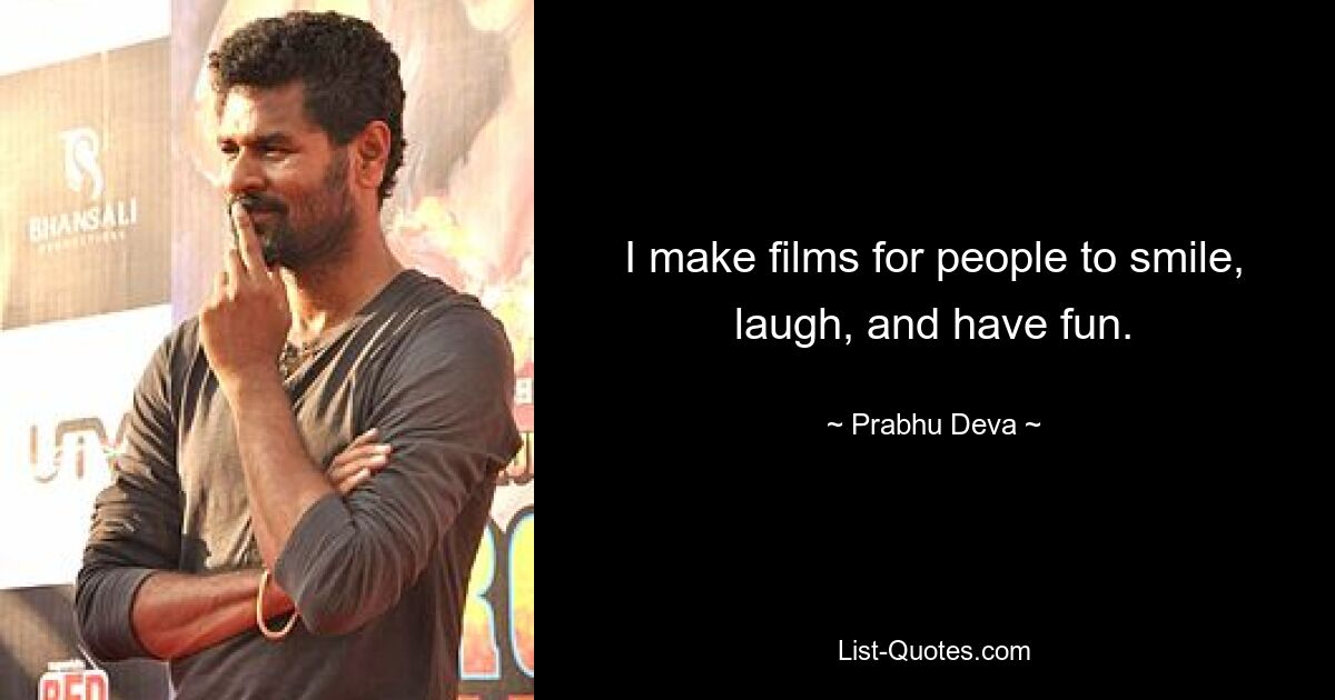 I make films for people to smile, laugh, and have fun. — © Prabhu Deva