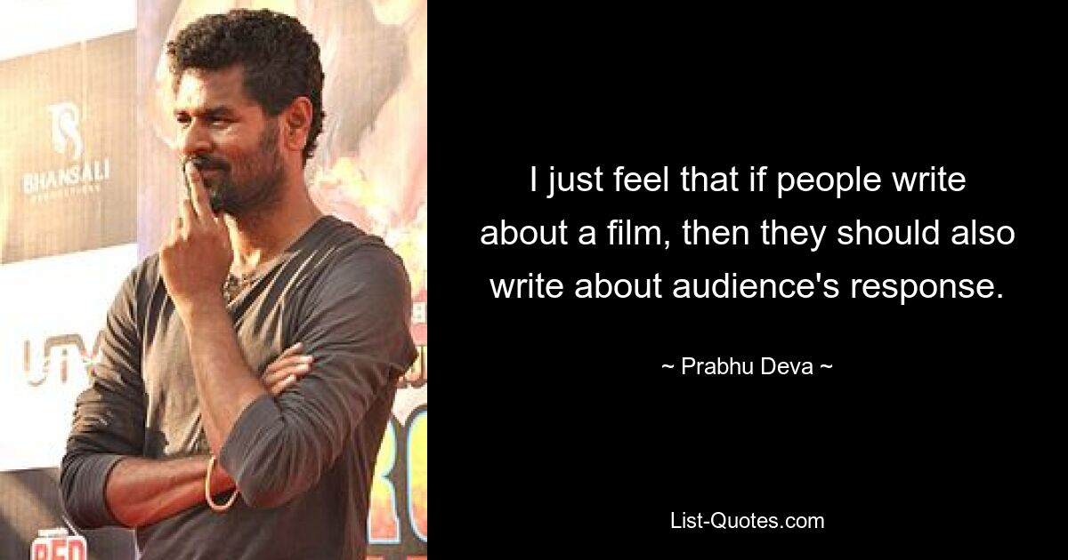 I just feel that if people write about a film, then they should also write about audience's response. — © Prabhu Deva