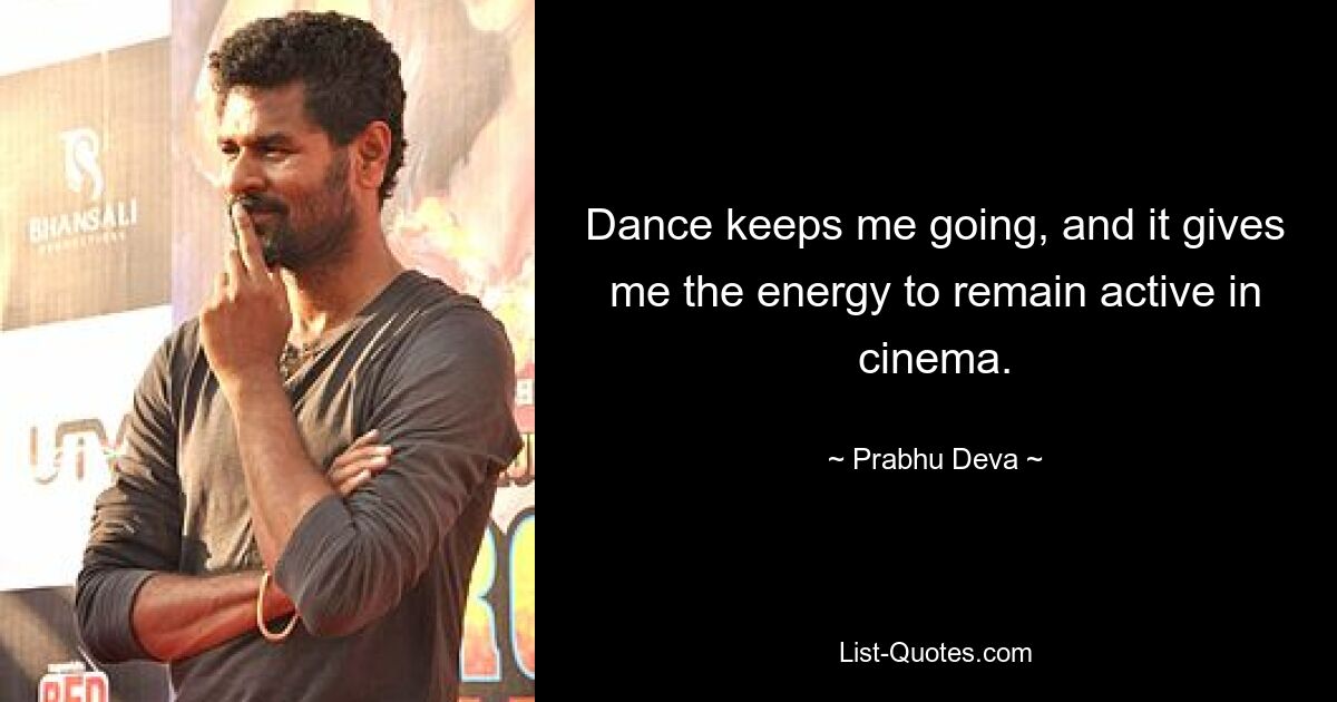 Dance keeps me going, and it gives me the energy to remain active in cinema. — © Prabhu Deva