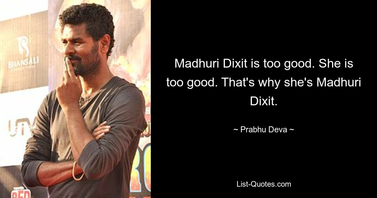 Madhuri Dixit is too good. She is too good. That's why she's Madhuri Dixit. — © Prabhu Deva