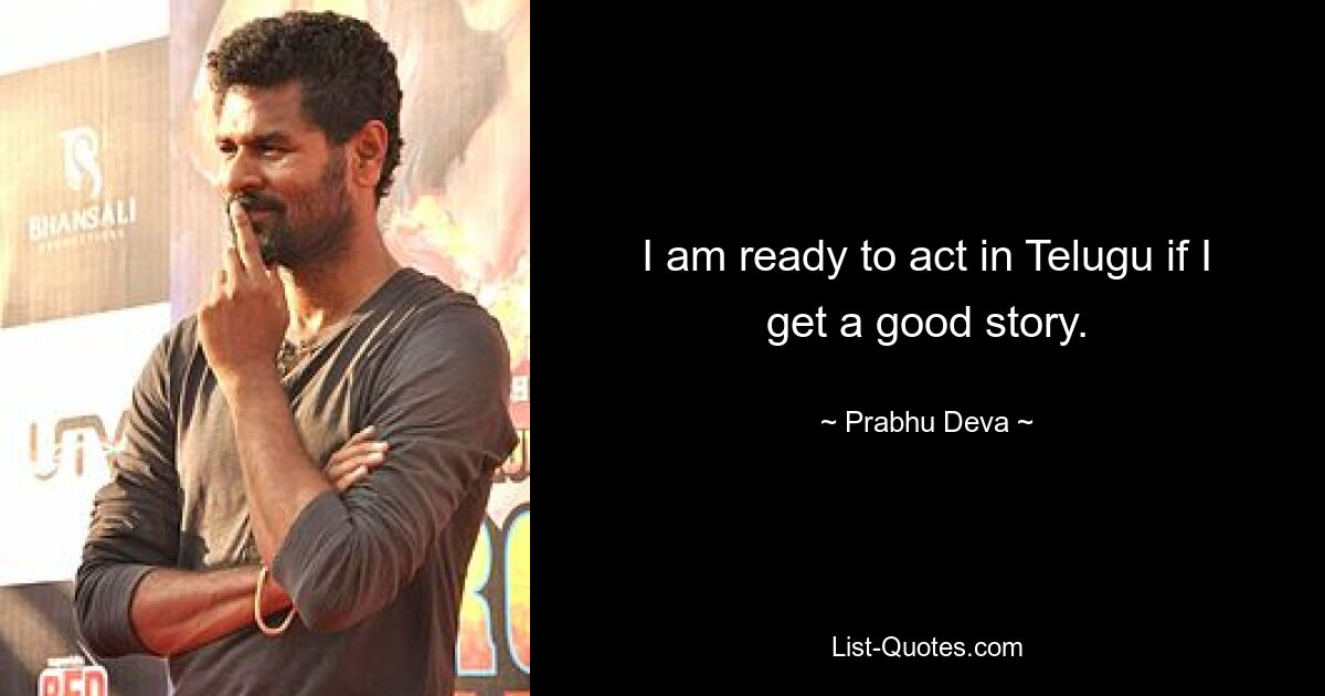 I am ready to act in Telugu if I get a good story. — © Prabhu Deva