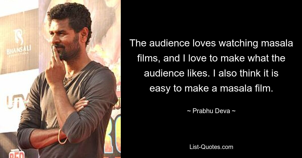 The audience loves watching masala films, and I love to make what the audience likes. I also think it is easy to make a masala film. — © Prabhu Deva