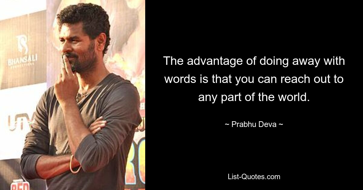 The advantage of doing away with words is that you can reach out to any part of the world. — © Prabhu Deva