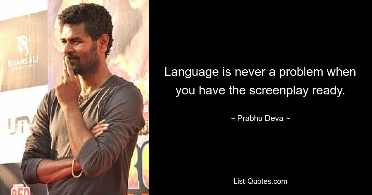 Language is never a problem when you have the screenplay ready. — © Prabhu Deva