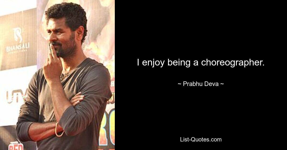 I enjoy being a choreographer. — © Prabhu Deva