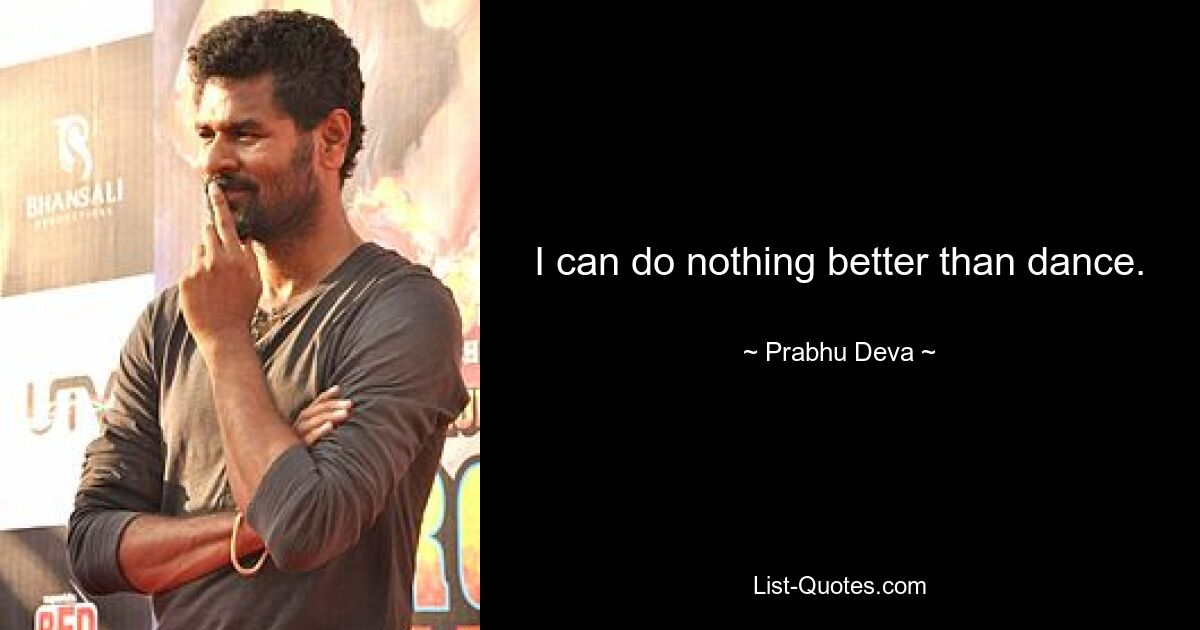 I can do nothing better than dance. — © Prabhu Deva