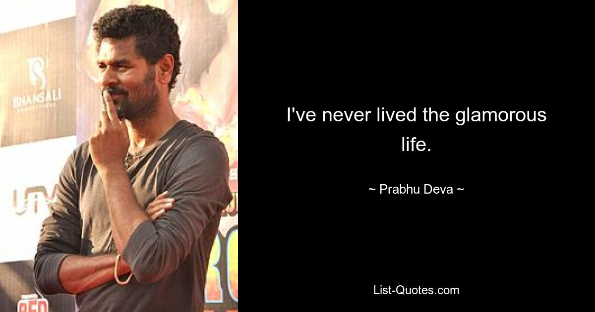 I've never lived the glamorous life. — © Prabhu Deva