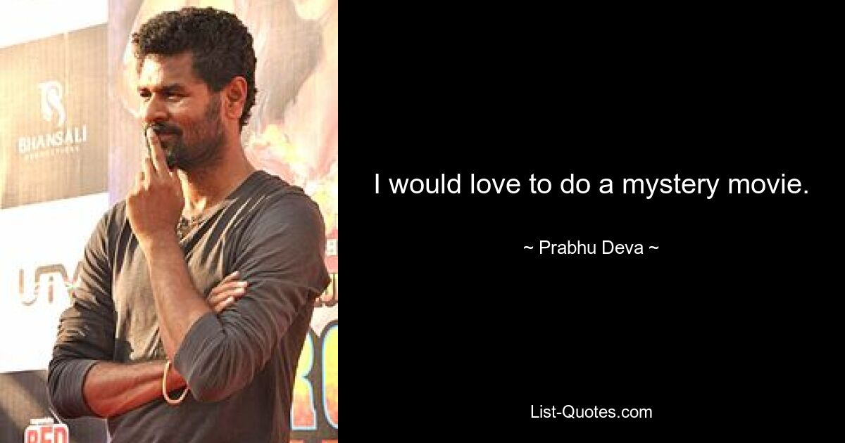 I would love to do a mystery movie. — © Prabhu Deva