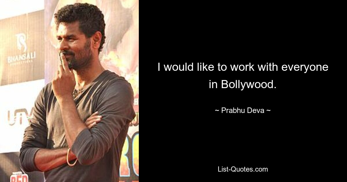 I would like to work with everyone in Bollywood. — © Prabhu Deva