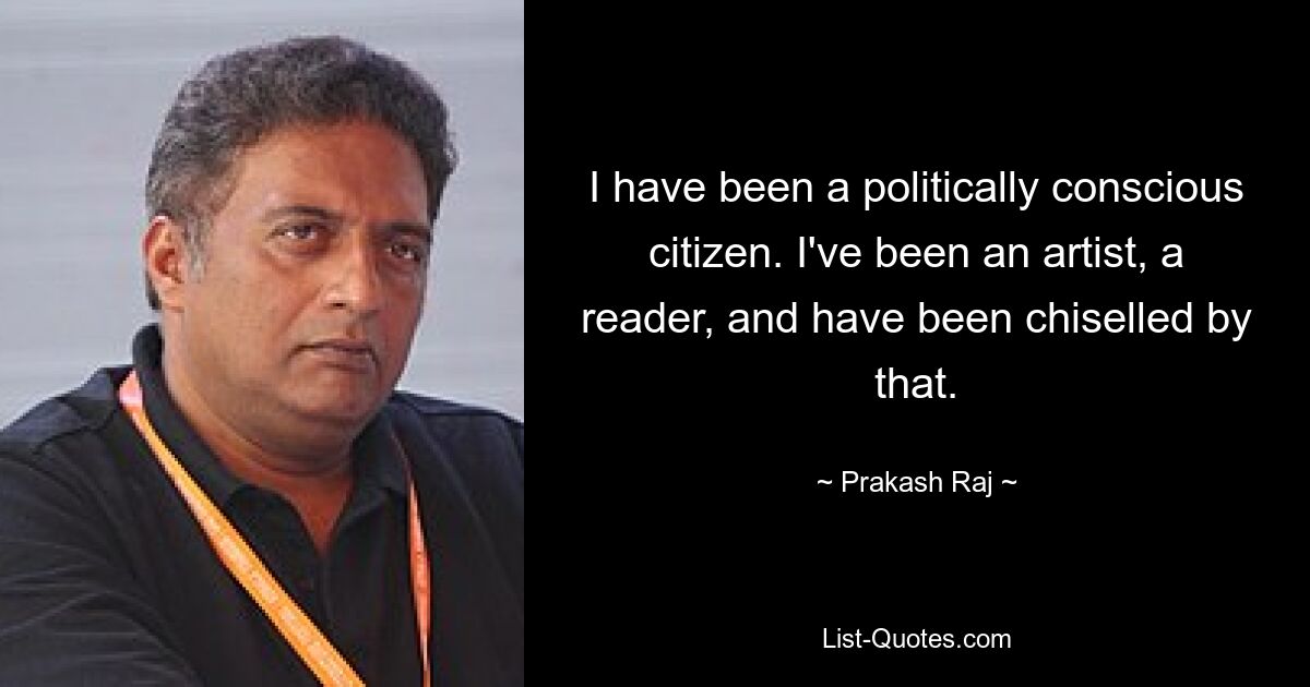 Ich war ein politisch bewusster Bürger. Ich war ein Künstler, ein Leser, und das hat mich geprägt. — © Prakash Raj 