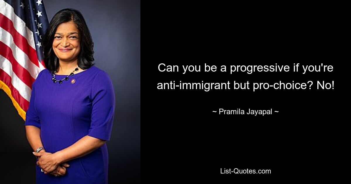 Can you be a progressive if you're anti-immigrant but pro-choice? No! — © Pramila Jayapal