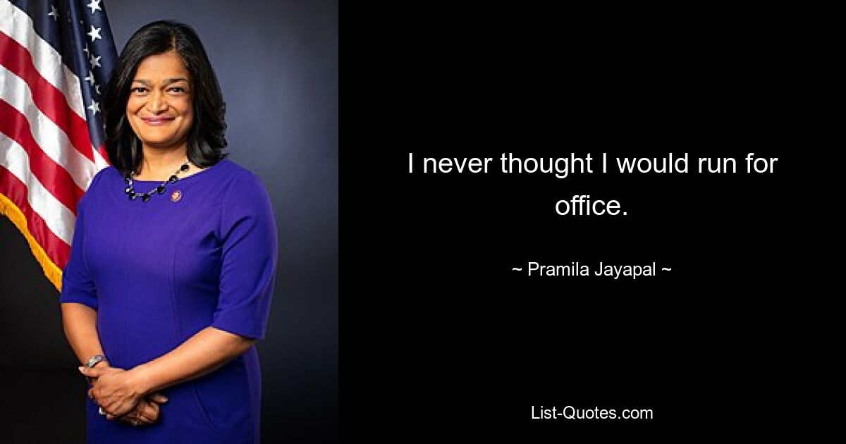 I never thought I would run for office. — © Pramila Jayapal