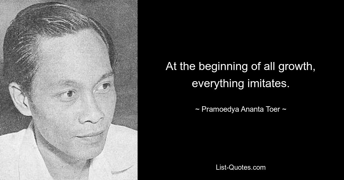 В начале всякого роста все подражает. — © Pramoedya Ананта Тоер