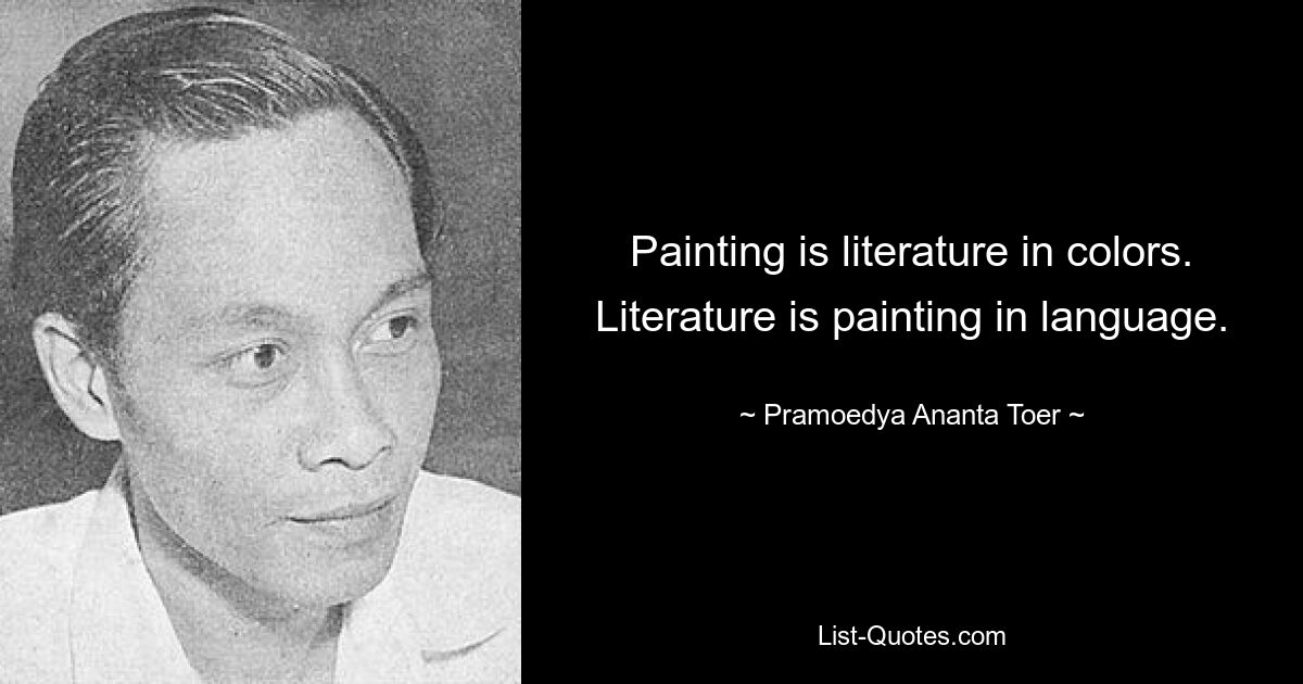 Painting is literature in colors. Literature is painting in language. — © Pramoedya Ananta Toer