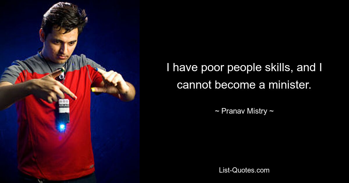 I have poor people skills, and I cannot become a minister. — © Pranav Mistry