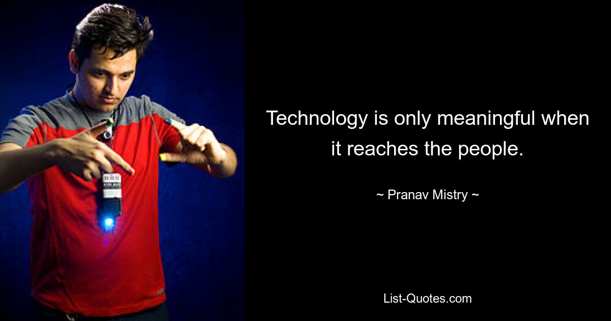 Technology is only meaningful when it reaches the people. — © Pranav Mistry