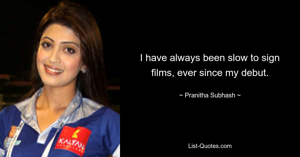 I have always been slow to sign films, ever since my debut. — © Pranitha Subhash