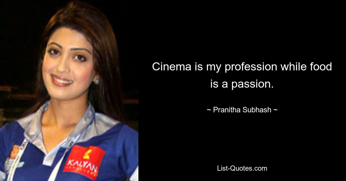 Cinema is my profession while food is a passion. — © Pranitha Subhash