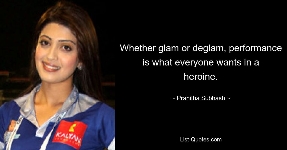 Whether glam or deglam, performance is what everyone wants in a heroine. — © Pranitha Subhash