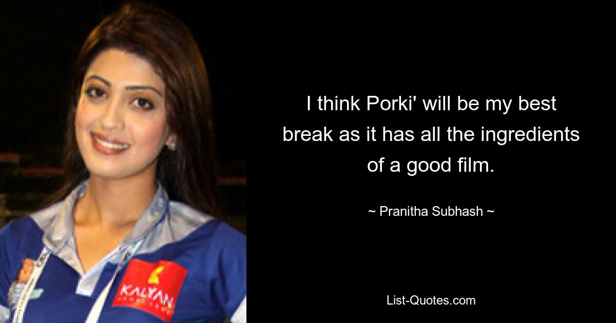 I think Porki' will be my best break as it has all the ingredients of a good film. — © Pranitha Subhash