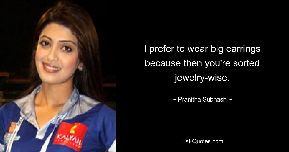 I prefer to wear big earrings because then you're sorted jewelry-wise. — © Pranitha Subhash