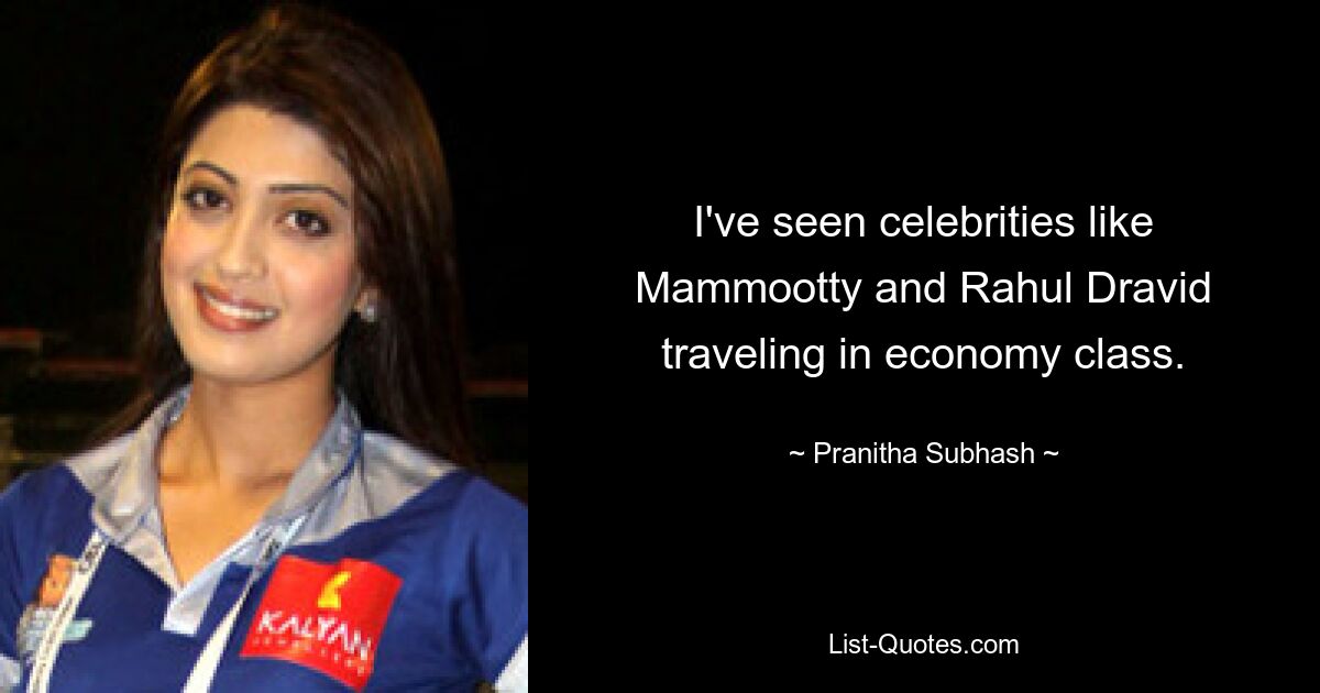 I've seen celebrities like Mammootty and Rahul Dravid traveling in economy class. — © Pranitha Subhash