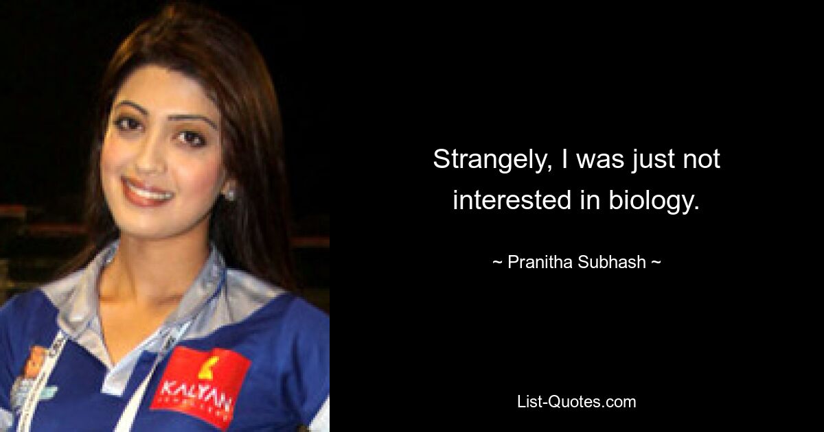 Strangely, I was just not interested in biology. — © Pranitha Subhash