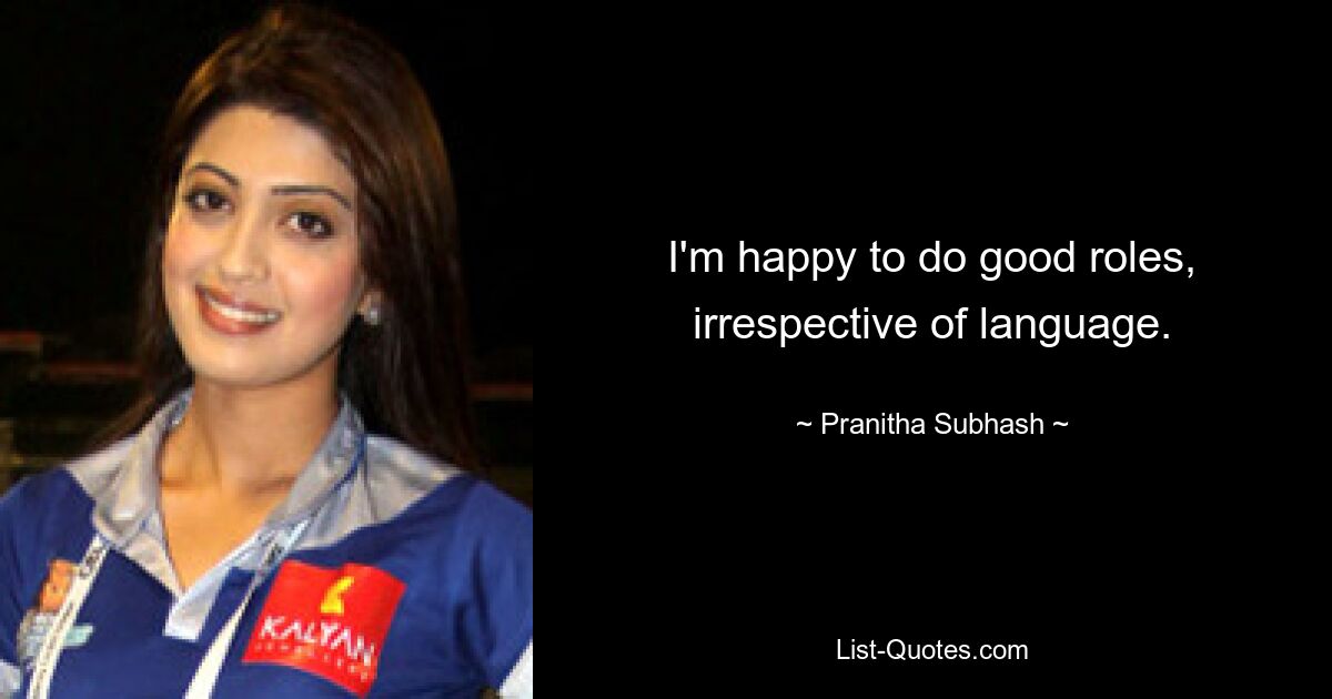 I'm happy to do good roles, irrespective of language. — © Pranitha Subhash