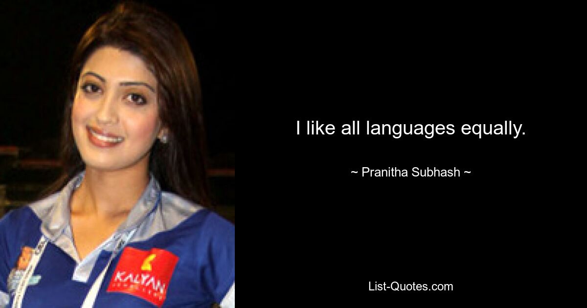 I like all languages equally. — © Pranitha Subhash