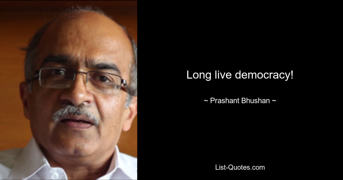 Long live democracy! — © Prashant Bhushan