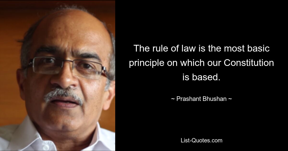 Верховенство закона является основным принципом, на котором основана наша Конституция. — © Прашант Бхушан 