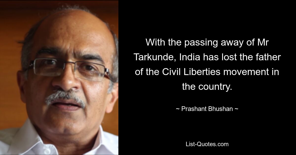 With the passing away of Mr Tarkunde, India has lost the father of the Civil Liberties movement in the country. — © Prashant Bhushan