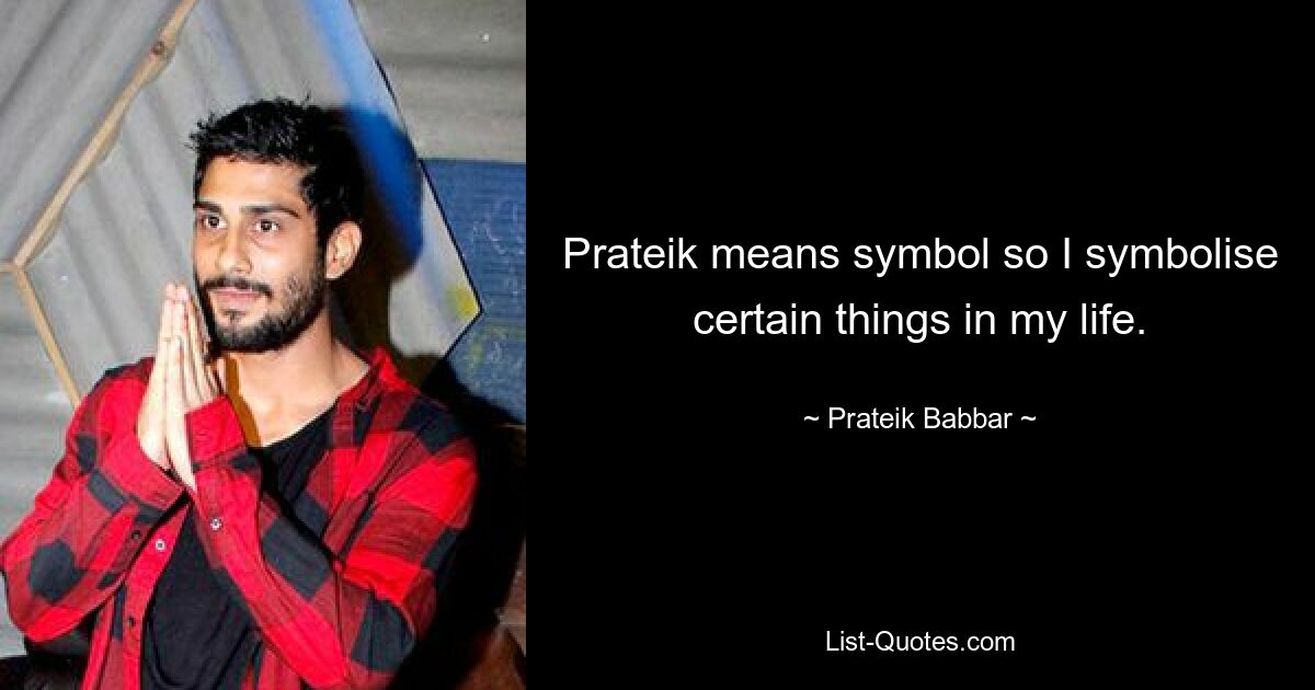 Prateik means symbol so I symbolise certain things in my life. — © Prateik Babbar