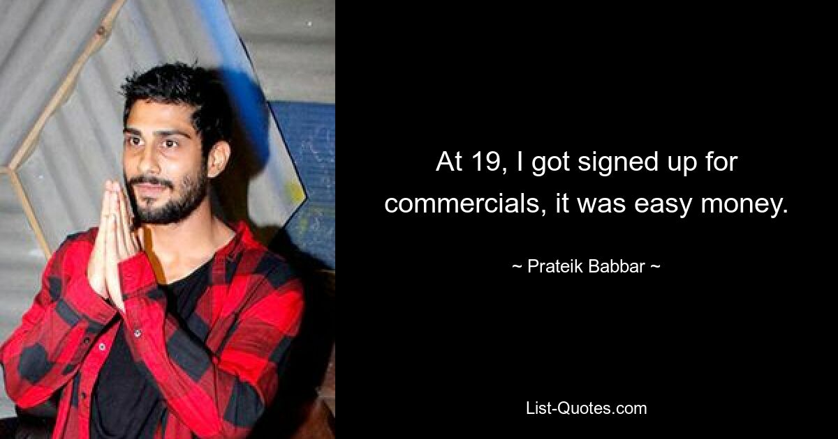 At 19, I got signed up for commercials, it was easy money. — © Prateik Babbar