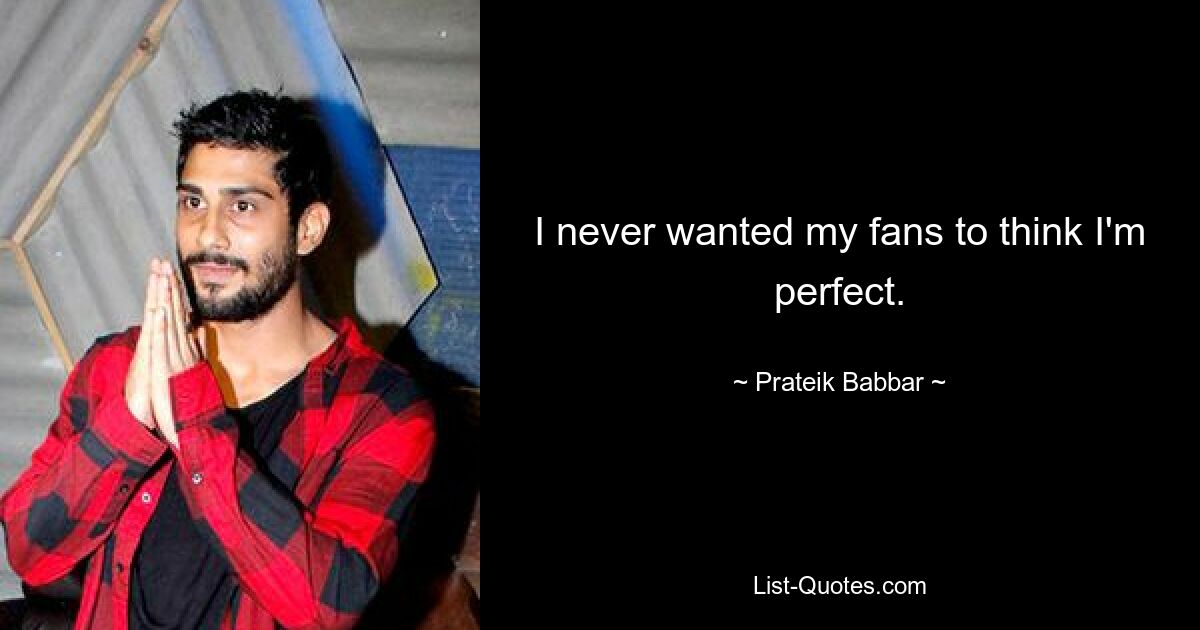 I never wanted my fans to think I'm perfect. — © Prateik Babbar