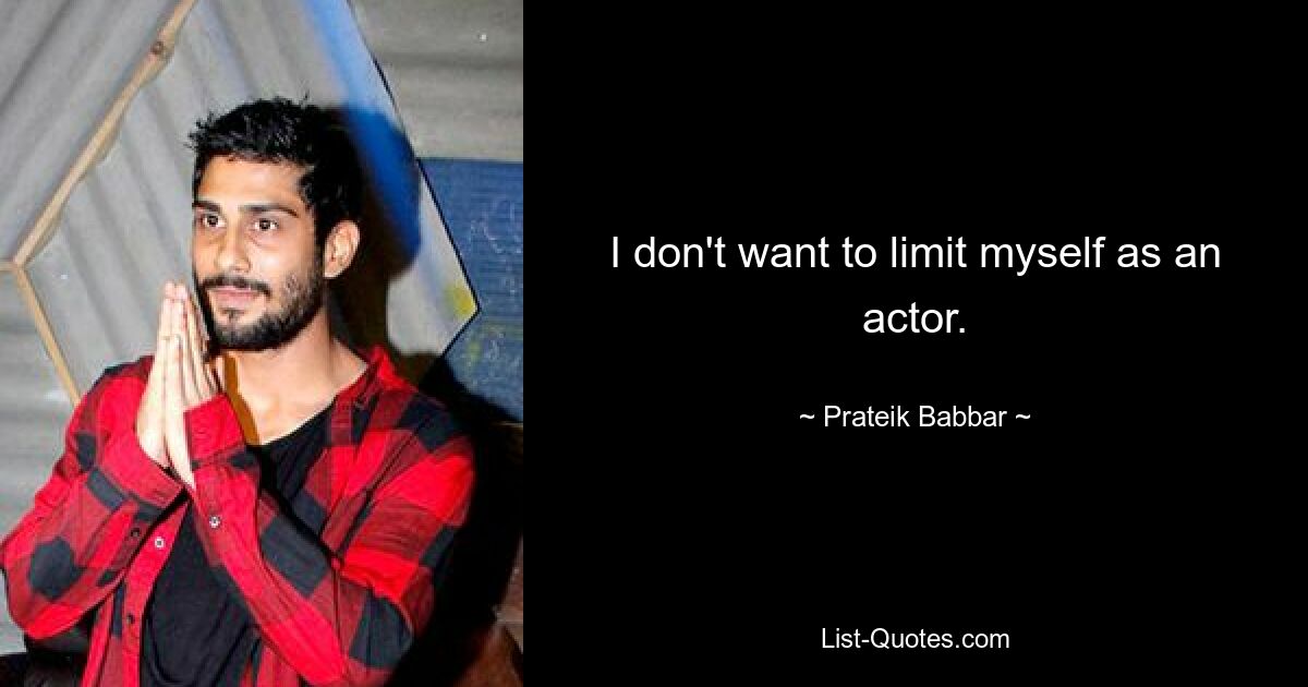 I don't want to limit myself as an actor. — © Prateik Babbar