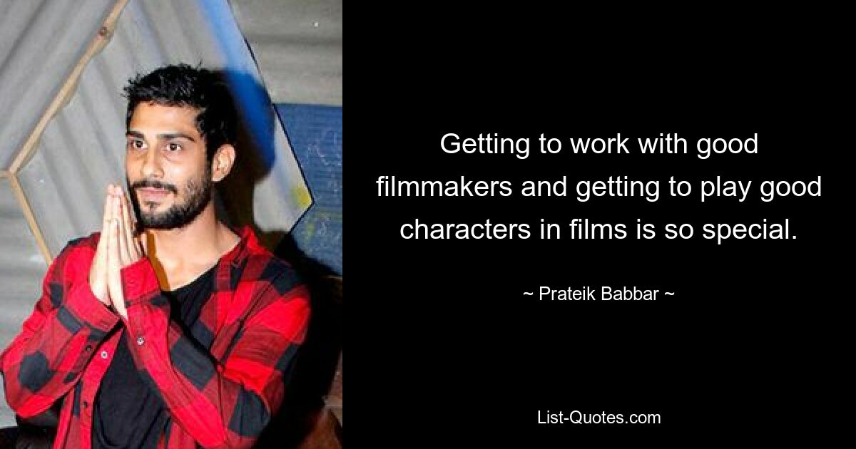 Getting to work with good filmmakers and getting to play good characters in films is so special. — © Prateik Babbar