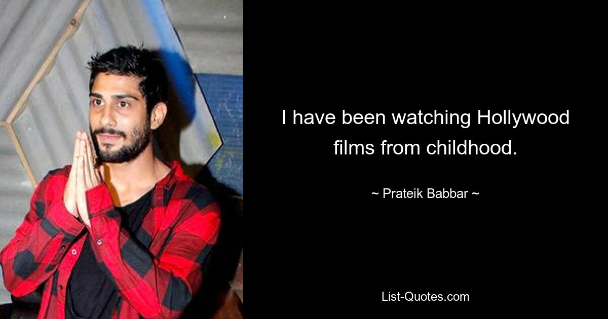 I have been watching Hollywood films from childhood. — © Prateik Babbar