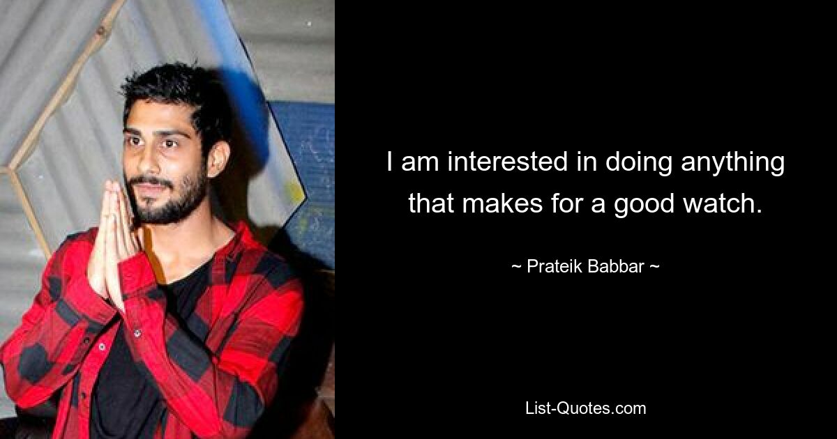 I am interested in doing anything that makes for a good watch. — © Prateik Babbar