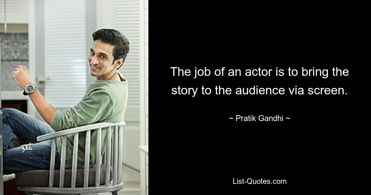 The job of an actor is to bring the story to the audience via screen. — © Pratik Gandhi