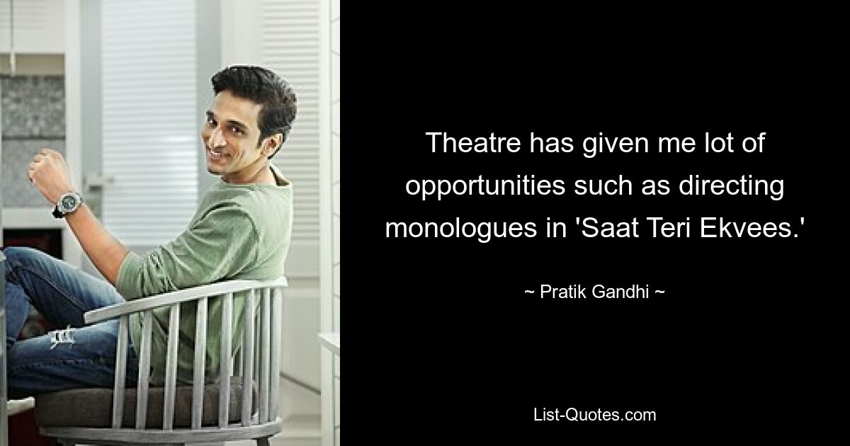 Theatre has given me lot of opportunities such as directing monologues in 'Saat Teri Ekvees.' — © Pratik Gandhi