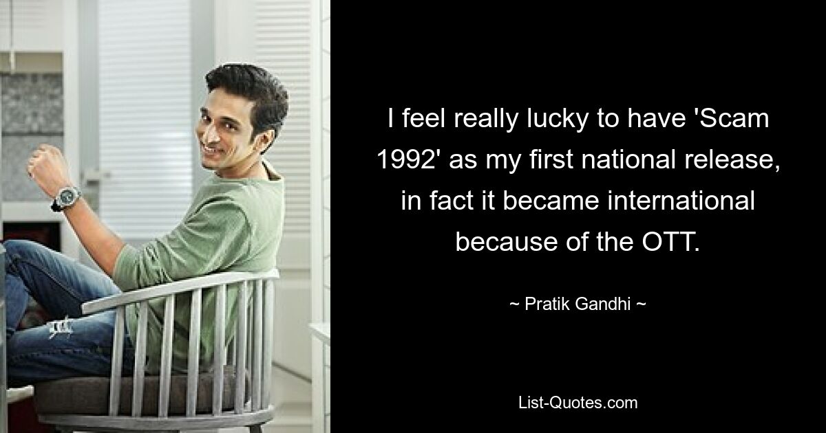 I feel really lucky to have 'Scam 1992' as my first national release, in fact it became international because of the OTT. — © Pratik Gandhi