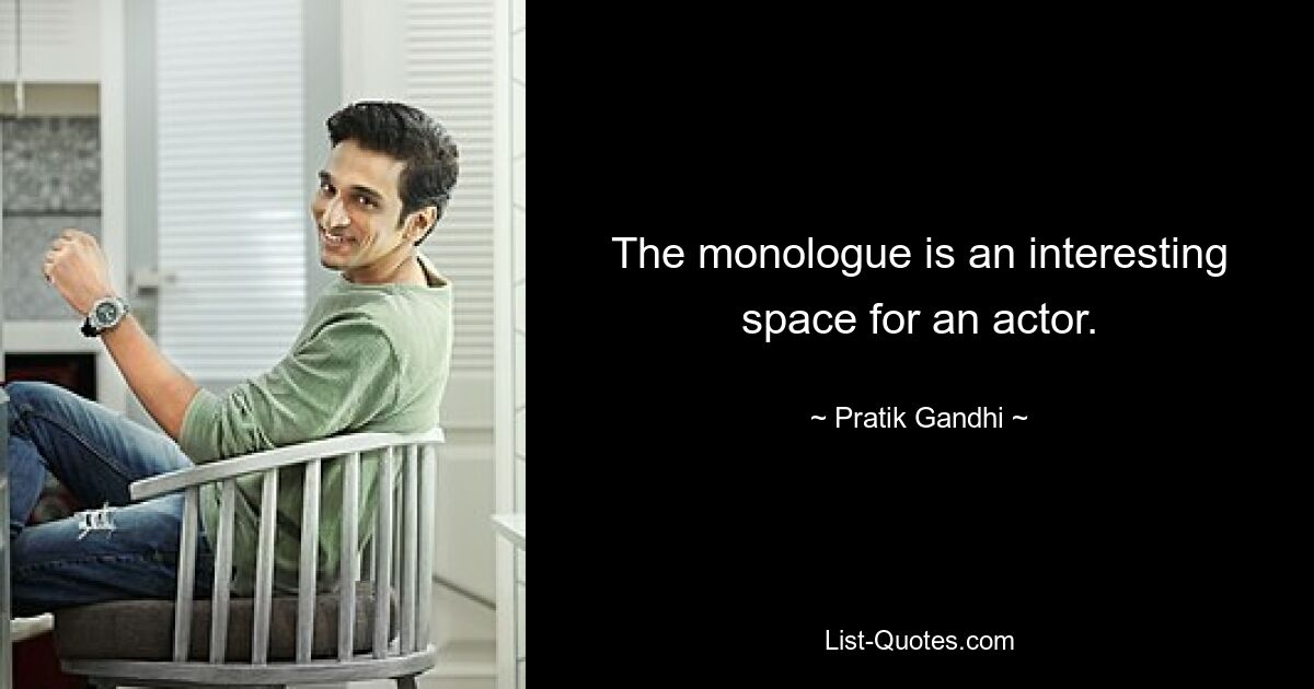 The monologue is an interesting space for an actor. — © Pratik Gandhi