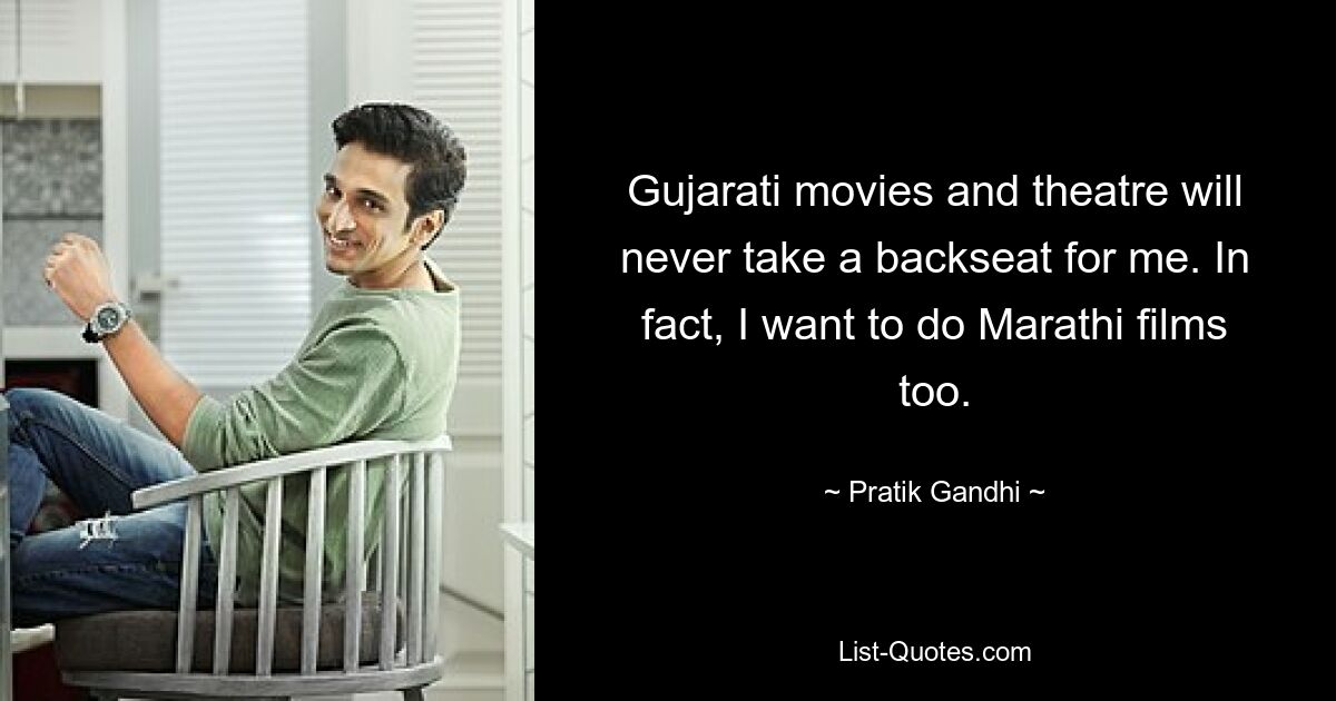 Gujarati movies and theatre will never take a backseat for me. In fact, I want to do Marathi films too. — © Pratik Gandhi