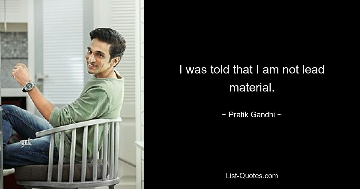 I was told that I am not lead material. — © Pratik Gandhi