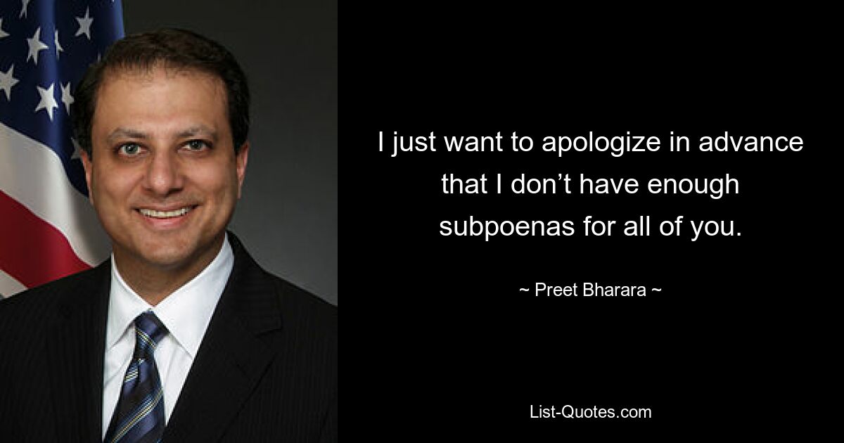 I just want to apologize in advance that I don’t have enough subpoenas for all of you. — © Preet Bharara