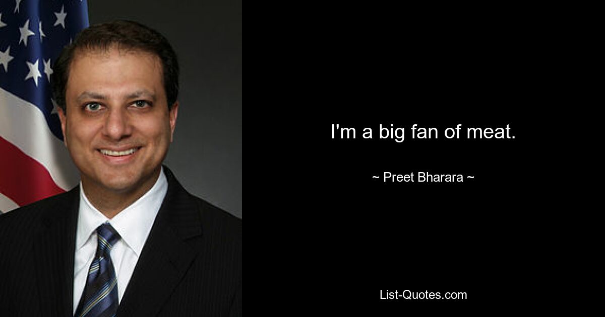 I'm a big fan of meat. — © Preet Bharara