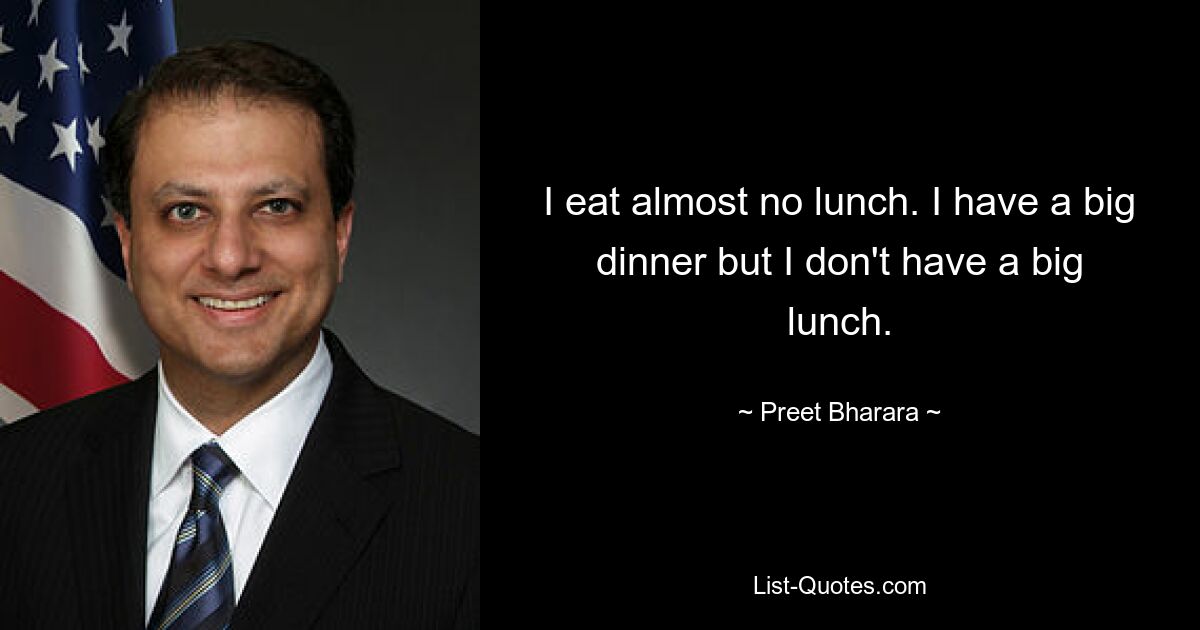 I eat almost no lunch. I have a big dinner but I don't have a big lunch. — © Preet Bharara