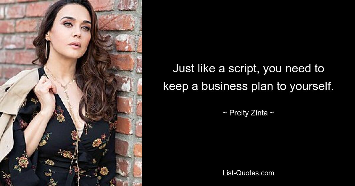 Just like a script, you need to keep a business plan to yourself. — © Preity Zinta