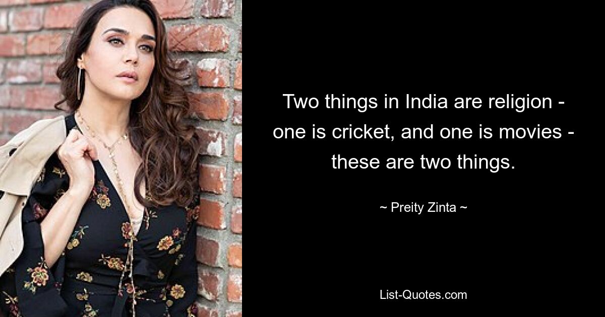 Two things in India are religion - one is cricket, and one is movies - these are two things. — © Preity Zinta